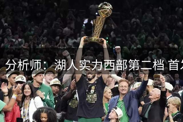 分析师：湖人实力西部第二档 首发阵容逊色于掘金等队